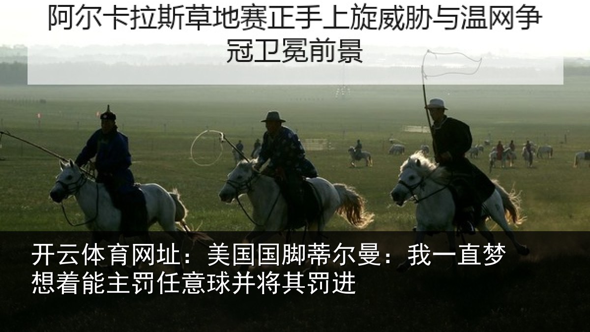 开云体育网址：美国国脚蒂尔曼：我一直梦想着能主罚任意球并将其罚进