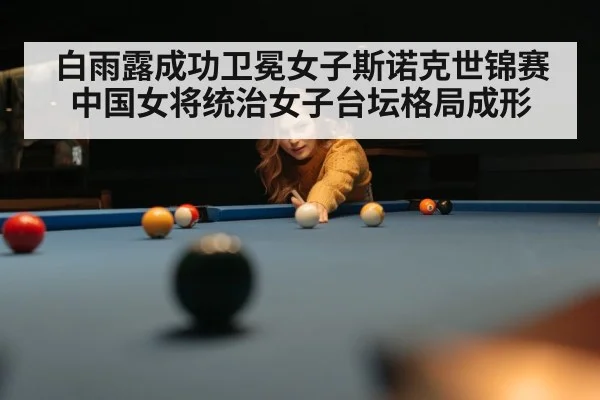 白雨露成功卫冕女子斯诺克世锦赛 中国女将统治女子台坛格局成形