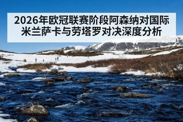 2026年欧冠联赛阶段阿森纳对国际米兰萨卡与劳塔罗对决深度分析